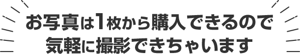 お写真は1枚から購入でき気軽に撮影できちゃいます